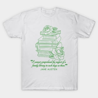 Jane Austen quote in green - I cannot comprehend the neglect of a family library in such days as these. T-Shirt